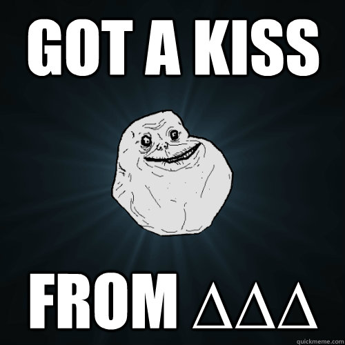 got a kiss from ∆∆∆ - got a kiss from ∆∆∆  Forever Alone
