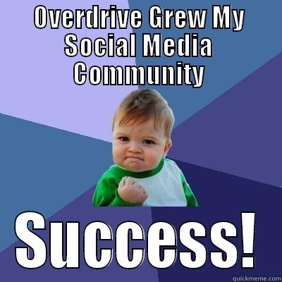 OVERDRIVE GREW MY SOCIAL MEDIA COMMUNITY SUCCESS! Success Kid