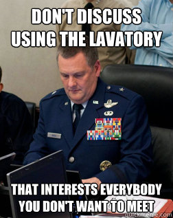 don't discuss using the lavatory that interests everybody you don't want to meet - don't discuss using the lavatory that interests everybody you don't want to meet  Joint Chiefs of reddit