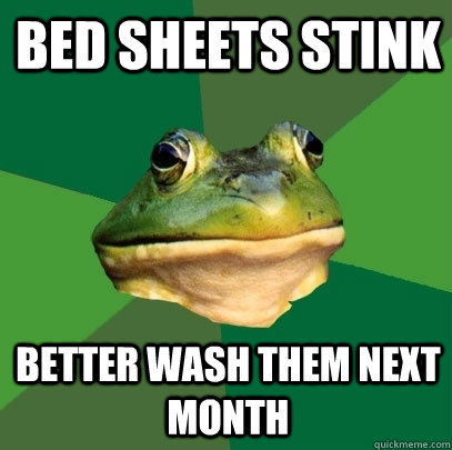 bed sheets stink Better wash them next month  Foul Bachelor Frog