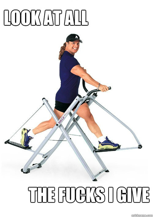 Look at all the fucks i give  Annoying Gym Guy