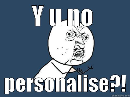 Y U NO   PERSONALISE?! Y U No