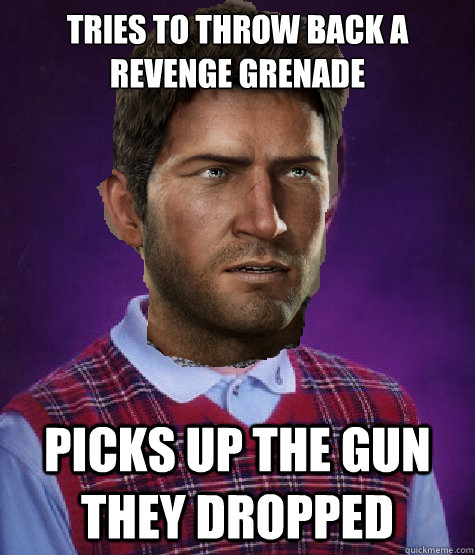 Tries to throw back a revenge grenade picks up the gun they dropped - Tries to throw back a revenge grenade picks up the gun they dropped  Bad Luck Nathan Drake