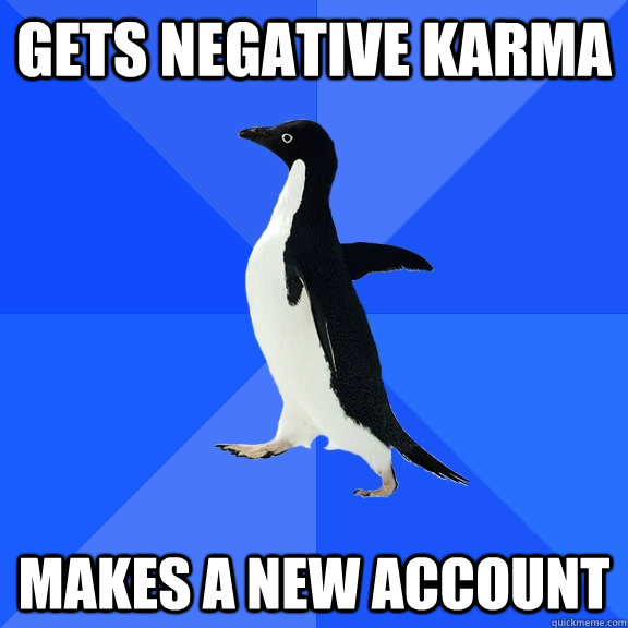 gets negative karma makes a new account  Socially Awkward Penguin