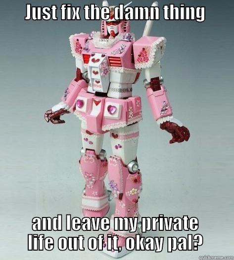        JUST FIX THE DAMN THING                                                        AND LEAVE MY PRIVATE LIFE OUT OF IT, OKAY PAL? Misc
