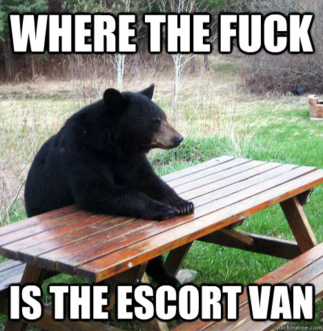 where the fuck is the escort van  waiting bear