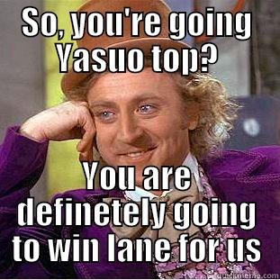 SO, YOU'RE GOING YASUO TOP? YOU ARE DEFINETELY GOING TO WIN LANE FOR US Condescending Wonka
