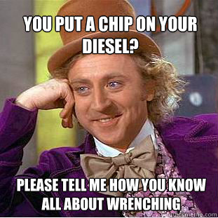 you put a chip on your diesel? please tell me how you know all about wrenching   Willy Wonka Meme