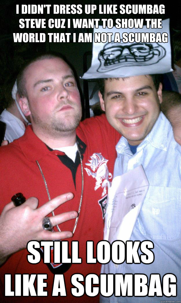 i didn't dress up like scumbag steve cuz i want to show the world that i am not a scumbag still looks like a scumbag  All New Scumbag Steve