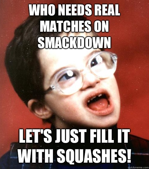 Who needs real matches on SmackDown Let's just fill it with squashes!  WWE Creative Team