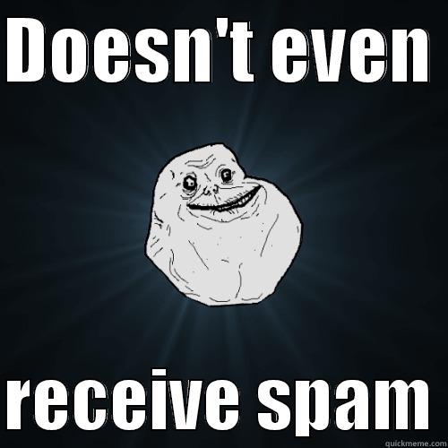 Doesn't even get spam mail - DOESN'T EVEN   RECEIVE SPAM Forever Alone
