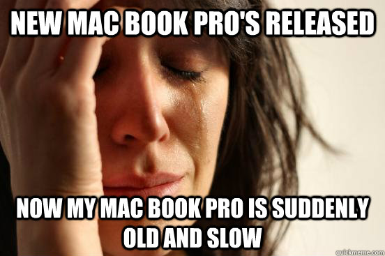 New Mac Book Pro's Released Now my mac book pro is suddenly old and slow  First World Problems