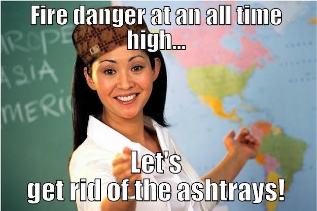 FIRE DANGER AT AN ALL TIME HIGH... LET'S GET RID OF THE ASHTRAYS! Scumbag Teacher