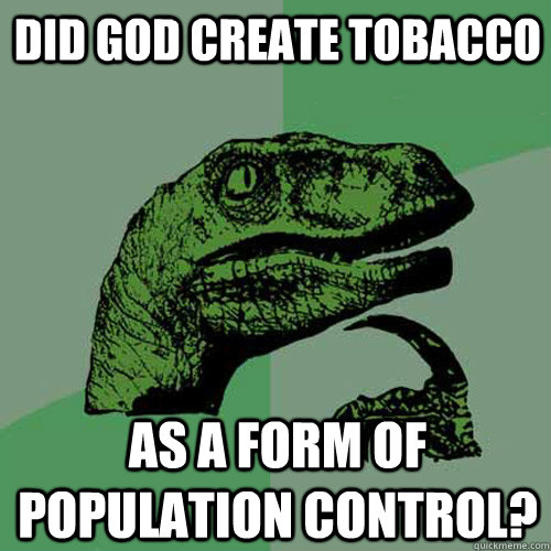 Did God create tobacco as a form of population control? - Did God create tobacco as a form of population control?  Philosoraptor