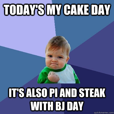 Today's my cake day It's also pi and Steak with BJ day  Success Kid