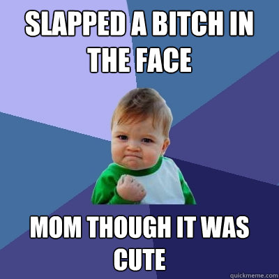 Slapped a bitch in the face Mom though it was cute  Success Kid