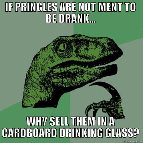 IF PRINGLES ARE NOT MENT TO BE DRANK... WHY SELL THEM IN A CARDBOARD DRINKING GLASS? Philosoraptor