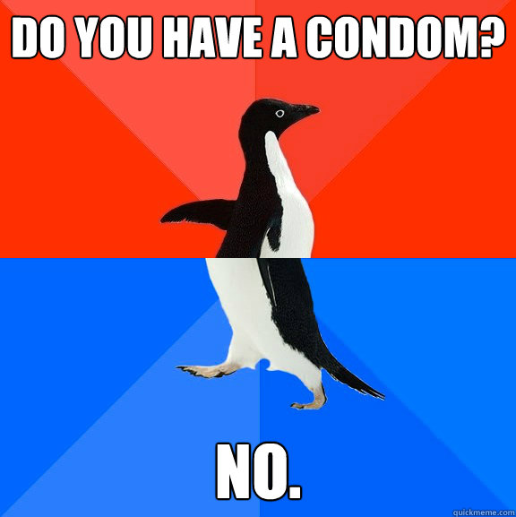 Do you have a condom? No.  Socially Awesome Awkward Penguin