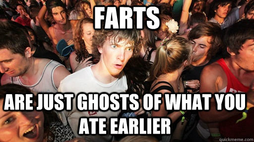 Farts Are just ghosts of what you ate earlier  Sudden Clarity Clarence