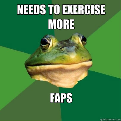 needs to exercise more faps

  Foul Bachelor Frog