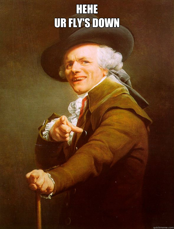 Hehe
Ur fly's down   Joseph Ducreux