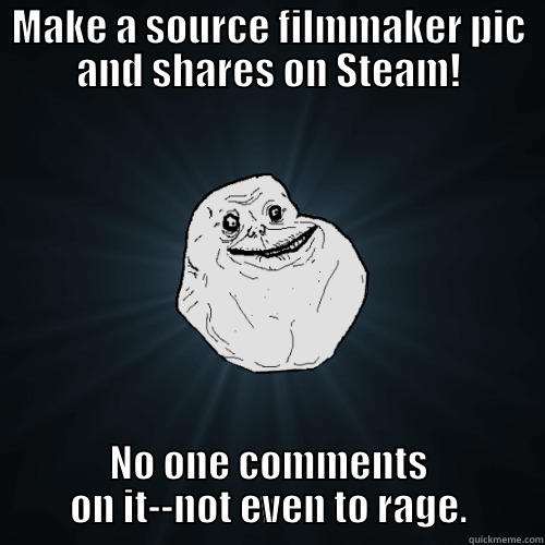 MAKE A SOURCE FILMMAKER PIC AND SHARES ON STEAM! NO ONE COMMENTS ON IT--NOT EVEN TO RAGE. Forever Alone