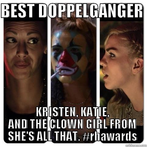 BEST DOPPELGANGER  KRISTEN, KATIE, AND THE CLOWN GIRL FROM SHE'S ALL THAT. #RHAWARDS Misc