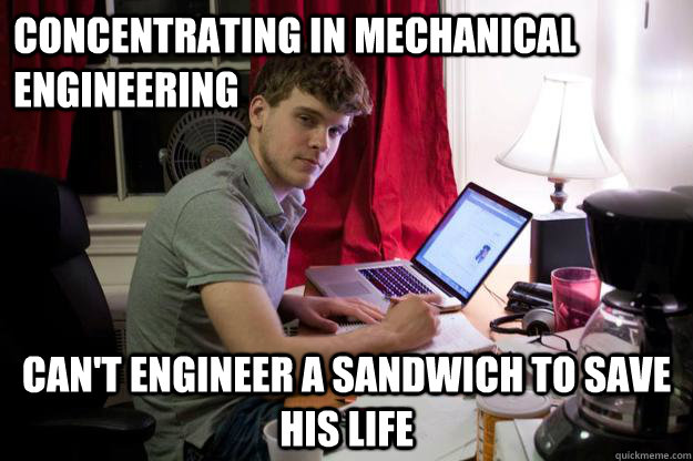 Concentrating in Mechanical Engineering Can't engineer a sandwich to save his life  Harvard Douchebag