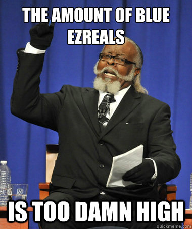 the amount of blue ezreals is too damn high - the amount of blue ezreals is too damn high  The Rent Is Too Damn High