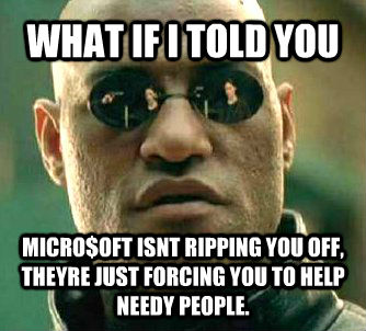 WHAT IF I TOLD YOU MICRO$OFT ISNT RIPPING YOU OFF, THEYRE JUST FORCING YOU TO HELP NEEDY PEOPLE.  Matrix Morpheus