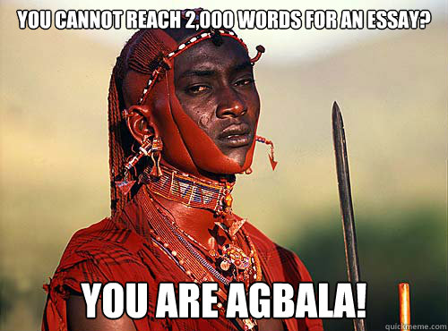 You cannot reach 2,000 words for an essay? you are agbala!  Heartless Okonkwo