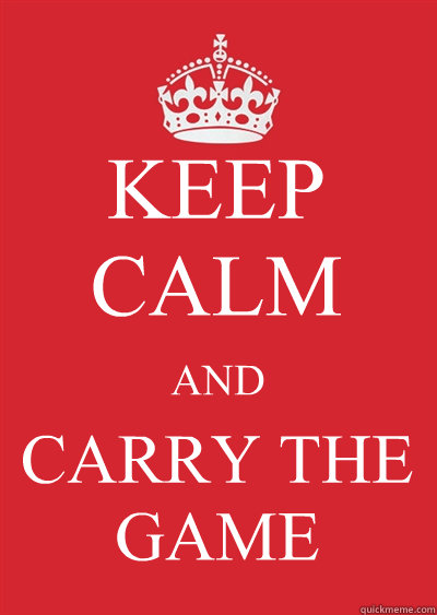 KEEP CALM AND CARRY THE GAME  Keep calm or gtfo