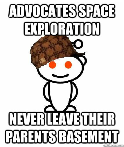 Advocates space exploration never leave their parents basement  Scumbag Redditors