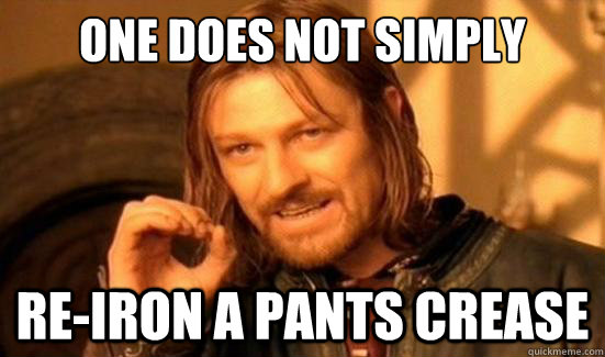 One Does Not Simply re-iron a pants crease - One Does Not Simply re-iron a pants crease  Boromir