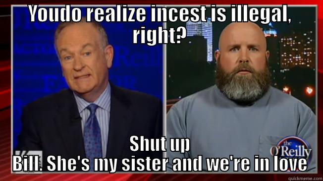 YOUDO REALIZE INCEST IS ILLEGAL, RIGHT? SHUT UP BILL. SHE'S MY SISTER AND WE'RE IN LOVE Misc