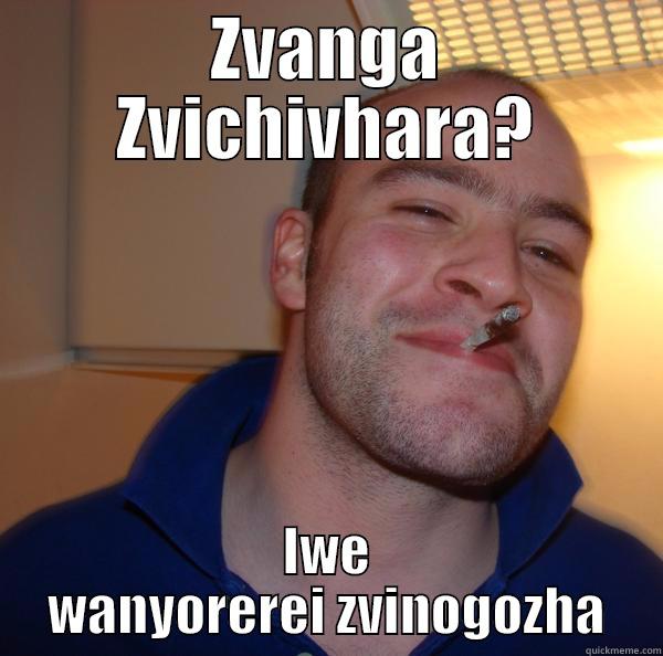 ZVANGA ZVICHIVHARA? IWE WANYOREREI ZVINOGOZHA Good Guy Greg 