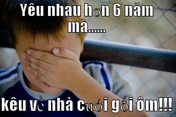 YÊU NHAU HƠN 6 NĂM MÀ......  KÊU VỀ NHÀ CƯỚI GỐI ÔM!!! Confession kid