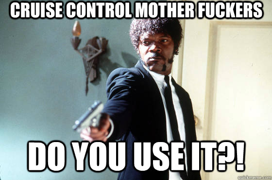 Cruise control mother fuckers Do you use it?! - Cruise control mother fuckers Do you use it?!  Samuel Jackson