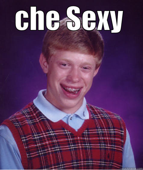 CHE SEXY  Bad Luck Brian