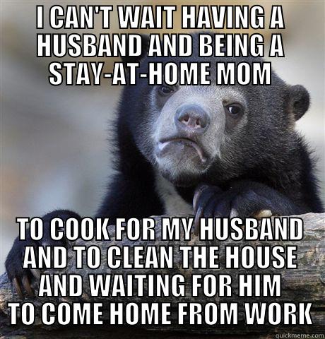 I CAN'T WAIT HAVING A HUSBAND AND BEING A STAY-AT-HOME MOM TO COOK FOR MY HUSBAND AND TO CLEAN THE HOUSE AND WAITING FOR HIM TO COME HOME FROM WORK Confession Bear