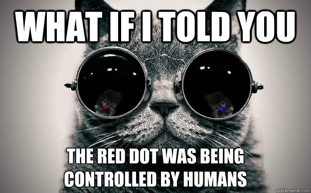 What if i told you the red dot was being 
controlled by humans - What if i told you the red dot was being 
controlled by humans  Cat morpheus plus paws