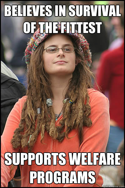 believes in survival of the fittest supports welfare programs - believes in survival of the fittest supports welfare programs  College Liberal