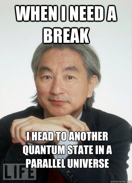 When I need a break I head to another quantum state in a parallel universe - When I need a break I head to another quantum state in a parallel universe  Witty Pun Michio Kaku