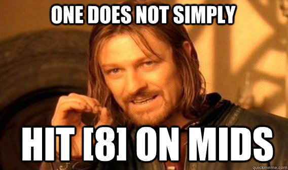 One does not simply hit [8] on mids  Boromir