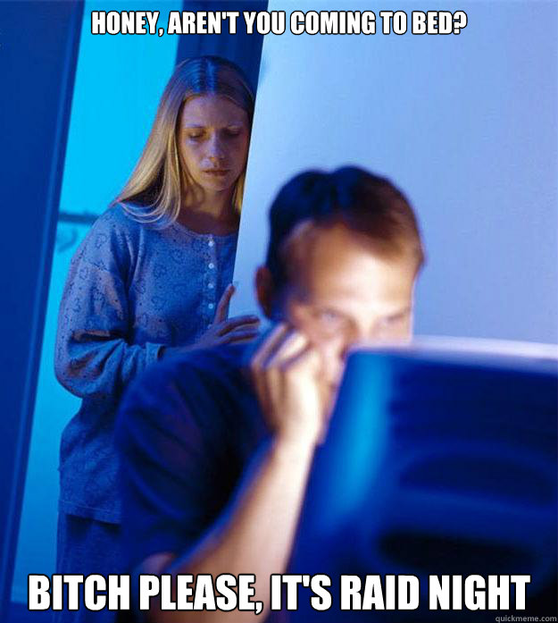 Honey, aren't you coming to bed? bitch please, it's raid night  Redditors Wife