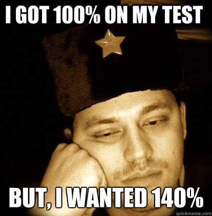 I got 100% on my test but, i wanted 140%  Second World Porblems