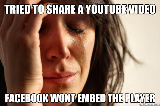 TRIED TO SHARE A YOUTUBE VIDEO FACEBOOK WONT EMBED THE PLAYER - TRIED TO SHARE A YOUTUBE VIDEO FACEBOOK WONT EMBED THE PLAYER  First World Problems