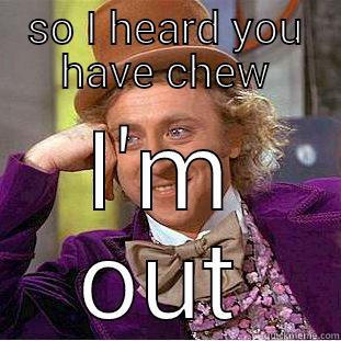 SO I HEARD YOU HAVE CHEW I'M OUT Condescending Wonka