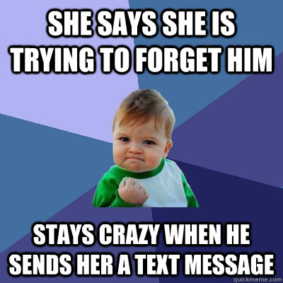 she says she is trying to Forget him stays crazy when he sends her a text message  Success Kid