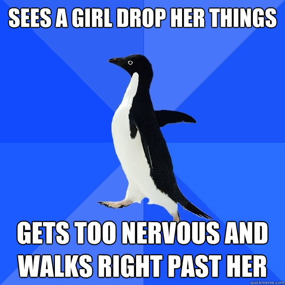 Sees a girl drop her things Gets too nervous and walks right past her  Socially Awkward Penguin